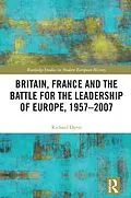 E-Book (pdf) Britain, France and the Battle for the Leadership of Europe, 1957-2007 von Richard Davis