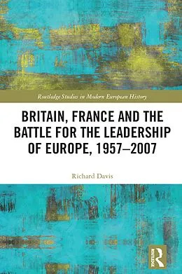 E-Book (pdf) Britain, France and the Battle for the Leadership of Europe, 1957-2007 von Richard Davis