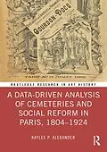 E-Book (epub) A Data-Driven Analysis of Cemeteries and Social Reform in Paris, 1804-1924 von Kaylee P. Alexander