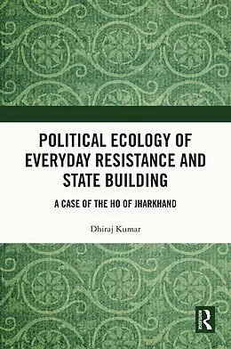 E-Book (pdf) Political Ecology of Everyday Resistance and State Building von Dhiraj Kumar