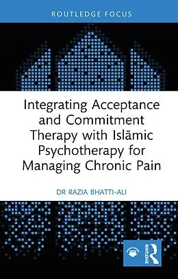 E-Book (pdf) Integrating Acceptance and Commitment Therapy with Islamic Psychotherapy for Managing Chronic Pain von Razia Bhatti-Ali