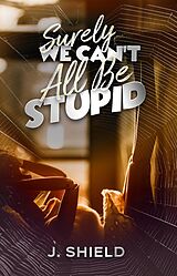 eBook (epub) Surely, We Can't All Be Stupid de Jason Shield