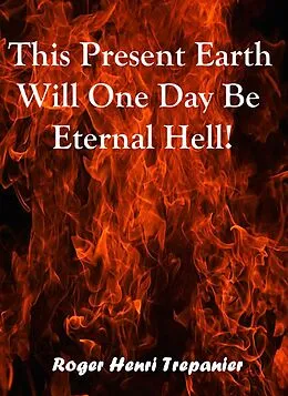 E-Book (epub) This Present Earth Will One Day Be Eternal Hell! (The Truth Seeker's Library, #29) von Roger Henri Trepanier