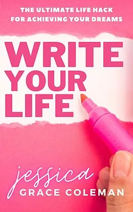 E-Book (epub) Write Your Life: The Ultimate Life Hack For Achieving Your Dreams von Jessica Grace Coleman