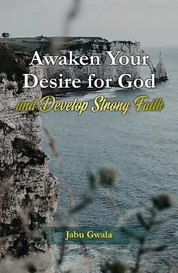 E-Book (epub) Awaken Your Desire for God and Develop Strong Faith von Jabu Gwala