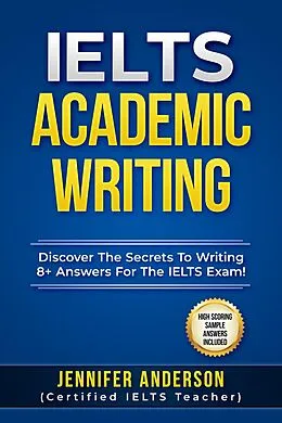 E-Book (epub) IELTS Academic Writing - Discover The Secrets To Writing 8+ Answers For The IELTS Exams! (High Scoring Sample Answers Included) von Jennifer Anderson