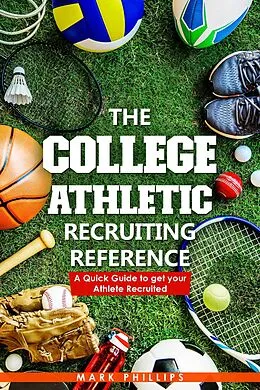 E-Book (epub) The College Athletic Recruiting Reference: A Quick Guide to Get Your Athlete Recruited von Mark Phillips
