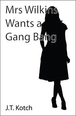 E-Book (epub) Mrs Wilkins Wants a Gang Bang (The Adventures of Mrs Wilkins, #1) von J. T. Kotch
