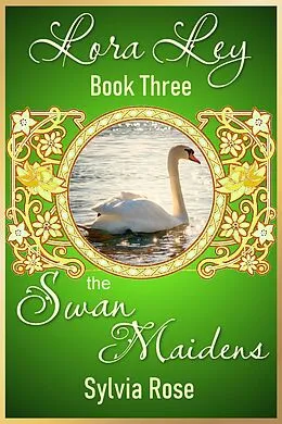 E-Book (epub) Lora Ley - Book Three - The Swan Maidens (Lora Ley Fantasy Fiction, #3) von Sylvia Kay Rose