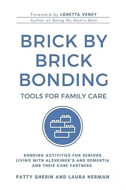 E-Book (epub) Brick by Brick Bonding: Tools for Family Care: Activities for Seniors Living with Alzheimer's and Dementia and Their Care Partners von Patty Sherin, Laura Herman