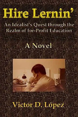 E-Book (epub) Hire Lernin': An Idealist's Quest Through the Realm of for-Profit Education von Victor D. Lopez