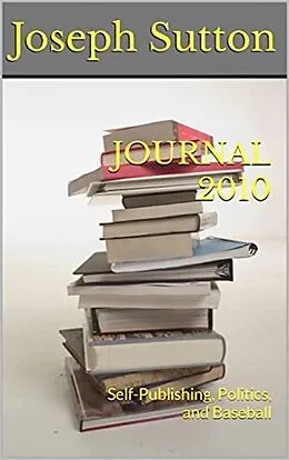 E-Book (epub) Journal 2010: Self-Publishing, Politics, and Baseball von Joseph Sutton