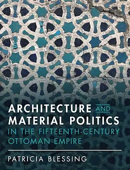 E-Book (pdf) Architecture and Material Politics in the Fifteenth-century Ottoman Empire von Patricia Blessing