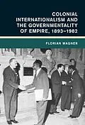 E-Book (epub) Colonial Internationalism and the Governmentality of Empire, 1893-1982 von Florian Wagner