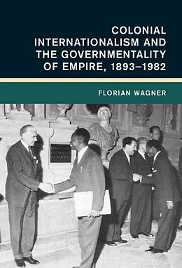 E-Book (epub) Colonial Internationalism and the Governmentality of Empire, 1893-1982 von Florian Wagner