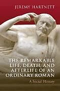 Couverture cartonnée The Remarkable Life, Death, and Afterlife of an Ordinary Roman de Jeremy Hartnett