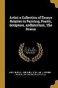 Couverture cartonnée Artist; a Collection of Essays Relative to Painting, Poetry, Sculpture, Ardhitecture, The Drama de 