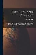 Kartonierter Einband Progress And Poverty: An Inquiry Into The Cause Of Industrial Depressions, And Of Increase Of Want With Increase Of Wealth. The Remedy von Henry George