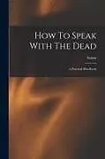 Kartonierter Einband How To Speak With The Dead; A Practical Handbook von Sciens