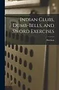 Kartonierter Einband Indian Clubs, Dumb-bells, and Sword Exercises von