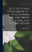 Livre Relié A Guide to Find the Names of All Wildgrowing Trees and Shrubs of New England by Their Leaves de Edward Knobel