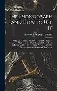 Fester Einband The Phonograph and How to Use It: Being a Short History of Its Invention and Development, Containing Also Directions, Helpful Hints and Plain Talks As von 