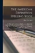 Couverture cartonnée The American Definition Spelling Book: In Which the Words Are Not Only Rationally Divided Into Syllables, Accurately Accented, the Various Sounds of t de Abner Kneeland