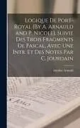 Fester Einband Logique De Port-Royal [By A. Arnauld and P. Nicole]. Suivie Des Trois Fragments De Pascal, Avec Une Intr. Et Des Notes Par C. Jourdain von Antoine Arnauld
