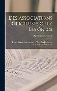 Livre Relié Des Associations Religieuses Chez Les Grecs: Thiases, Éranes, Orgéons, Avec Le Texte Des Inscriptions Relatives À Ces Associations de Paul François Foucart