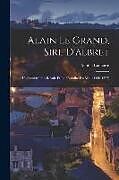 Couverture cartonnée Alain Le Grand, Sire D'albret: L'administration Royale Et La Féodalité Du Midi (1440-1522) de Achille Luchaire