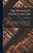 Fester Einband The Works Of Francis Bacon: Sylva Sylvarum (century Ix-x) Physiological Remains. Medical Remains. Medical Receipts. Works Moral: Colours Of Good A von Francis Bacon