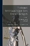 Couverture cartonnée Théorie Systématique Des Droit Acquis: Conciliation Du Droit Positif Et De La Philosophie Du Droit; Volume 1 de Ferdinand Lassalle, J. Bernard