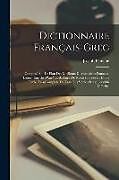 Couverture cartonnée Dictionnaire Français-Grec: Composé Sur Le Plan Des Meilleurs Dictionnaires Français-Latins, Enrichi D'un Vocabulaire De Noms Propres Et D'une Tab de Joseph Planche