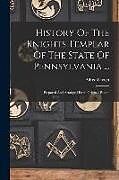 Couverture cartonnée History Of The Knights Templar Of The State Of Pennsylvania ...: Prepared And Arranged From Original Papers de Alfred Creigh