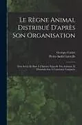 Kartonierter Einband Le Règne Animal Distribué D'après Son Organisation: Pour Servir De Base À L'histoire Naturelle Des Animaux Et D'introduction À L'anatomie Comparée von Georges Cuvier, Pierre-André Latreille