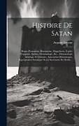 Livre Relié Histoire De Satan: Magie, Possessions, Illuminisme, Magnétisme, Esprits Frappeurs, Spirites, Démonologie, Etc... Démonologie Artistique E de Auguste Lecanu