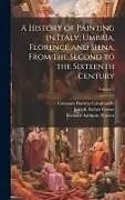 Fester Einband A History of Painting in Italy, Umbria, Florence and Siena, From the Second to the Sixteenth Century; Volume 2 von Richard Anthony Proctor, Joseph Archer Crowe, Giovanni Battista Cavalcaselle
