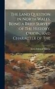 Livre Relié The Land Question in North Wales, Being a Brief Survey of The History, Origin, and Character of The de James Edmund Vincent