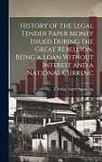 Livre Relié History of the Legal Tender Paper Money Issued During the Great Rebellion, Being a Loan Without Interest and a National Currenc de Elbridge Gerry Spaulding