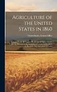 Livre Relié Agriculture of the United States in 1860; Compiled From the Original Returns of the Eighth Census, Under the Direction of the Secretary of Interior, b de 