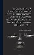 Livre Relié Isaac Greene, a Lancashire Lawyer of the 18th Century, With the Diary of Ireland Greene (Mrs. Ireland Blackburne of Hale) 1748-9 de Ronald Stewart-Brown