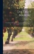 Livre Relié The Fruit Manual; Containing the Descriptions, Synonumes and Classification of the Fruits and Fruit Trees of Great Britain de Robert Hogg