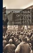 Livre Relié The Labor Union of Today: A Study of Its Achievements, Aims, and Ideals de Frank Tracy Carlton