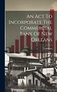 Livre Relié An Act To Incorporate The Commercial Bank Of New Orleans de 