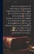 Livre Relié Recueil Manuel Et Pratique De Traités, Conventions Et Autres Actes Diplomatiques, Sur Lesquels Sont Établis Les Relations Et Les Rapports Existant Auj de Anonymous