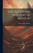 Fester Einband The Quarrying Industry of Missouri von Henry Andrew Buehler
