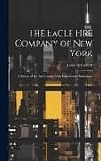 Livre Relié The Eagle Fire Company of New York: A History of Its First Century With Portraits and Illustrations de Louis N. Geldert