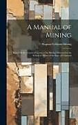Livre Relié A Manual of Mining: Based On the Course of Lectures On Mining Delivered at the School of Mines of the State of Colorado de Magnus Colbjørn Ihlseng