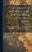 Livre Relié The Complete Mathematical and General Navigation Tables: Including Every Table Required With the Nautical Almanac in Finding the Latitude and Longitud de Anonymous