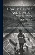 Livre Relié How To Handle And Develop Your Own Business: Tested Plans And Methods That Build Success In Business And Profession, Ways To Make New Profits, How To de A. W. Shaw Company